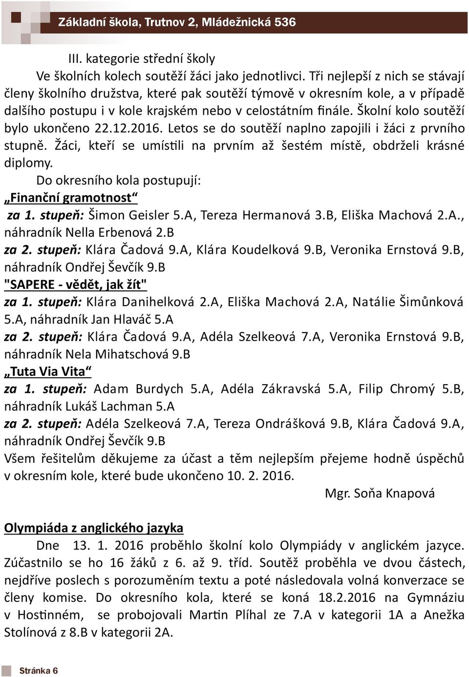 Školní kolo soutěží bylo ukončeno 22.12.2016. Letos se do soutěží naplno zapojili i žáci z prvního stupně. Žáci, kteří se umístili na prvním až šestém místě, obdrželi krásné diplomy.
