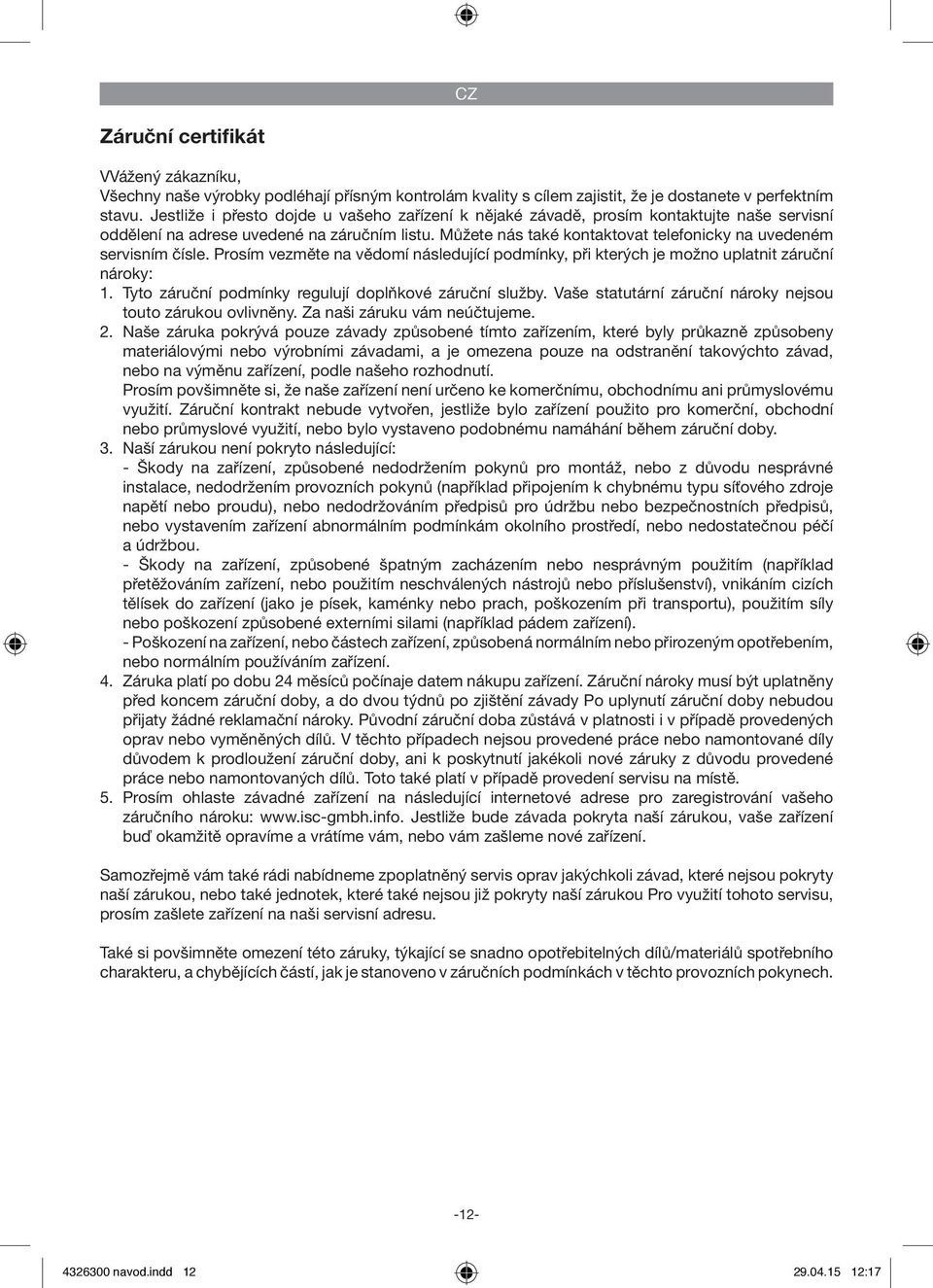 Můžete nás také kontaktovat telefonicky na uvedeném servisním čísle. Prosím vezměte na vědomí následující podmínky, při kterých je možno uplatnit záruční nároky: 1.