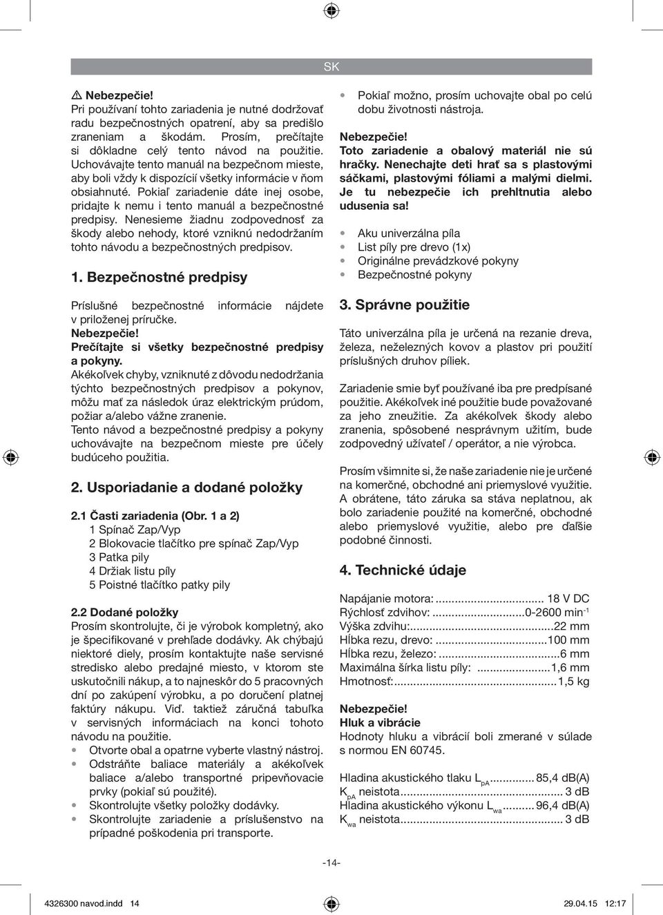 Nenesieme žiadnu zodpovednosť za škody alebo nehody, ktoré vzniknú nedodržaním tohto návodu a bezpečnostných predpisov. 1.