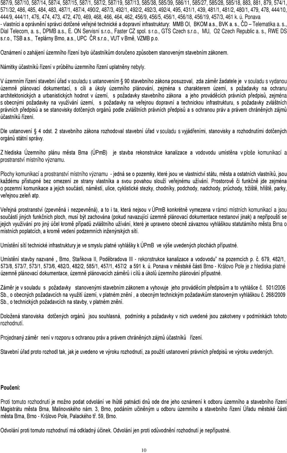 ú. Ponava - vlastníci a oprávnění správci dotčené veřejné technické a dopravní infrastruktury: MMB OI, BKOM a.s., BVK a. s., ČD Telematika a. s., Dial Telecom, a. s., DPMB a.s., E. ON Servisní s.r.o., Faster CZ spol.