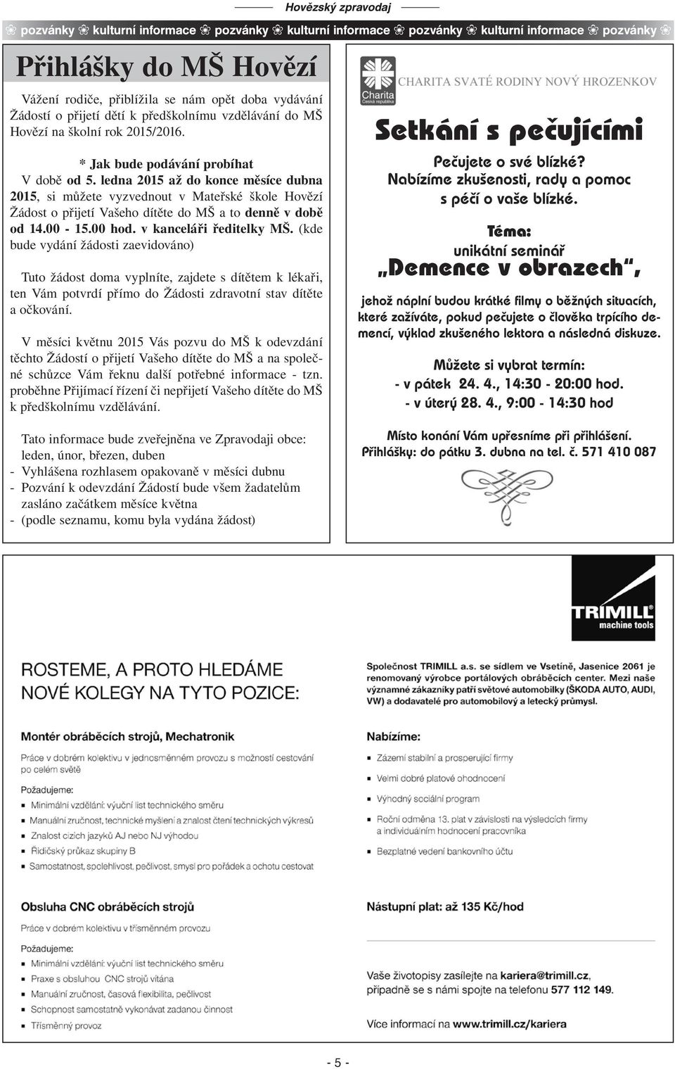 ledna 2015 až do konce měsíce dubna 2015, si můžete vyzvednout v Mateřské škole Hovězí Žádost o přijetí Vašeho dítěte do MŠ a to denně v době od 14.00-15.00 hod. v kanceláři ředitelky MŠ.