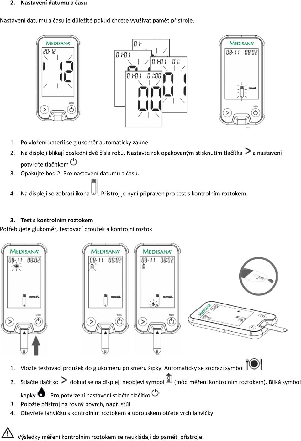 Přístroj je nyní připraven pro test s kontrolním roztokem. 3. Test s kontrolním roztokem Potřebujete glukoměr, testovací proužek a kontrolní roztok 1.