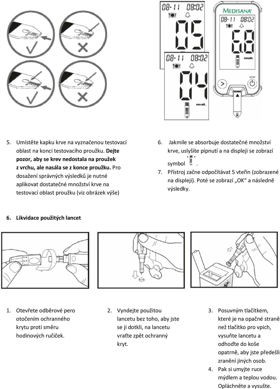 Jakmile se absorbuje dostatečné množství krve, uslyšíte pípnutí a na displeji se zobrazí symbol. 7. Přístroj začne odpočítávat 5 vteřin (zobrazené na displeji). Poté se zobrazí OK a následně výsledky.