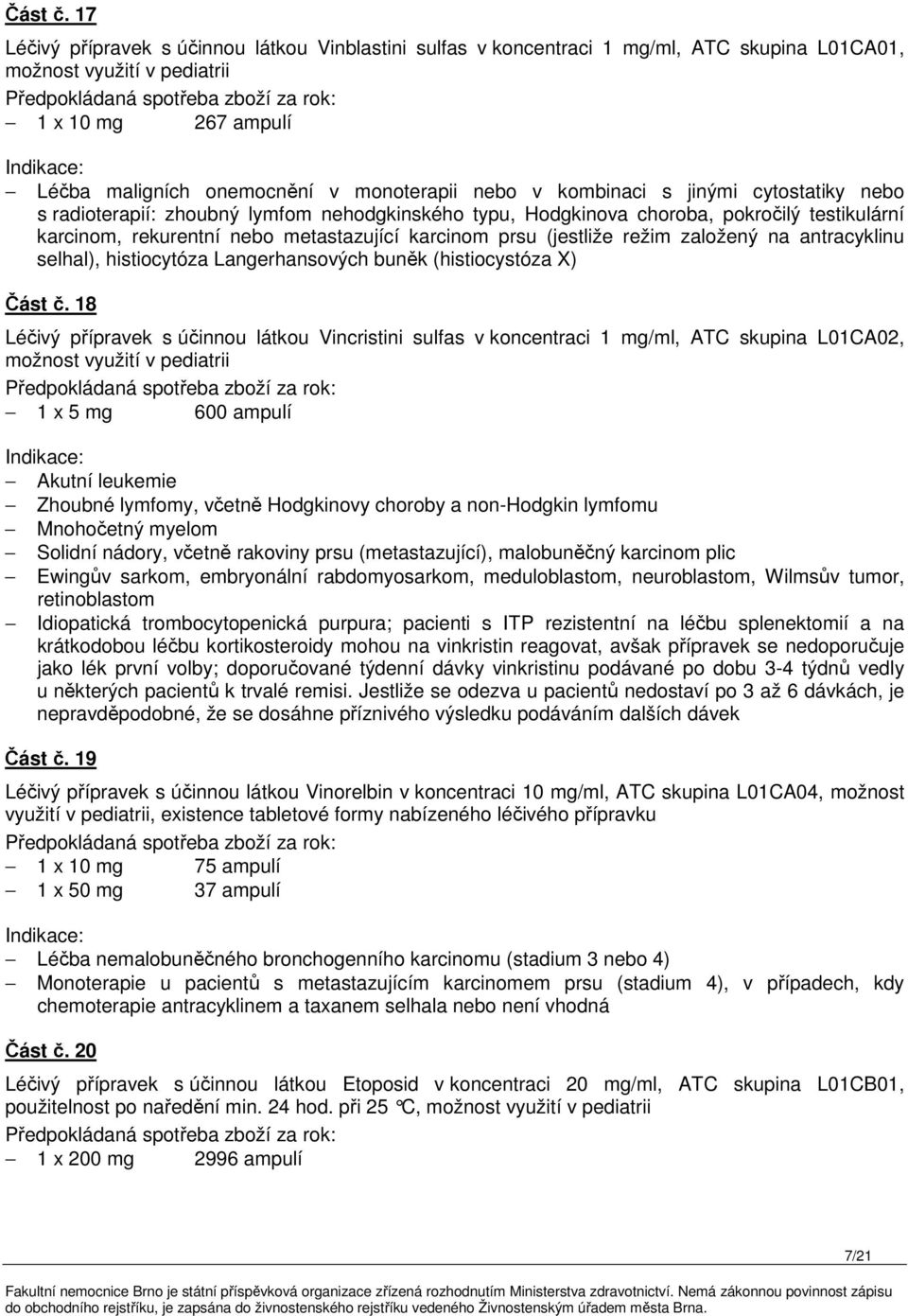 kombinaci s jinými cytostatiky nebo s radioterapií: zhoubný lymfom nehodgkinského typu, Hodgkinova choroba, pokročilý testikulární karcinom, rekurentní nebo metastazující karcinom prsu (jestliže