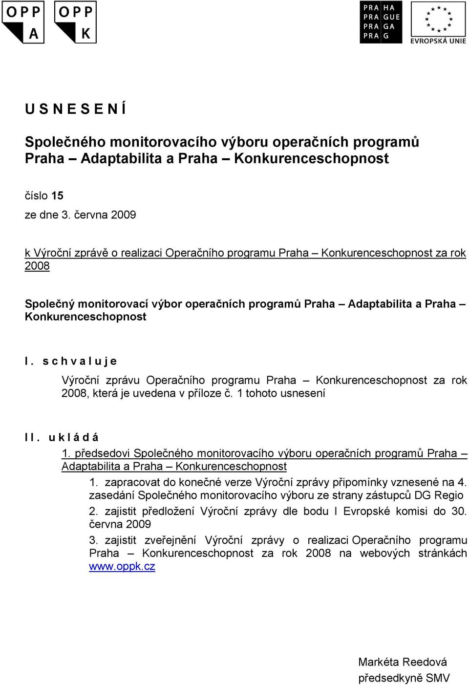 s c h v a l u j e Výroční zprávu Operačního programu Praha Konkurenceschopnost za rok 2008, která je uvedena v příloze č. 1 tohoto usnesení I I. u k l á d á 1.