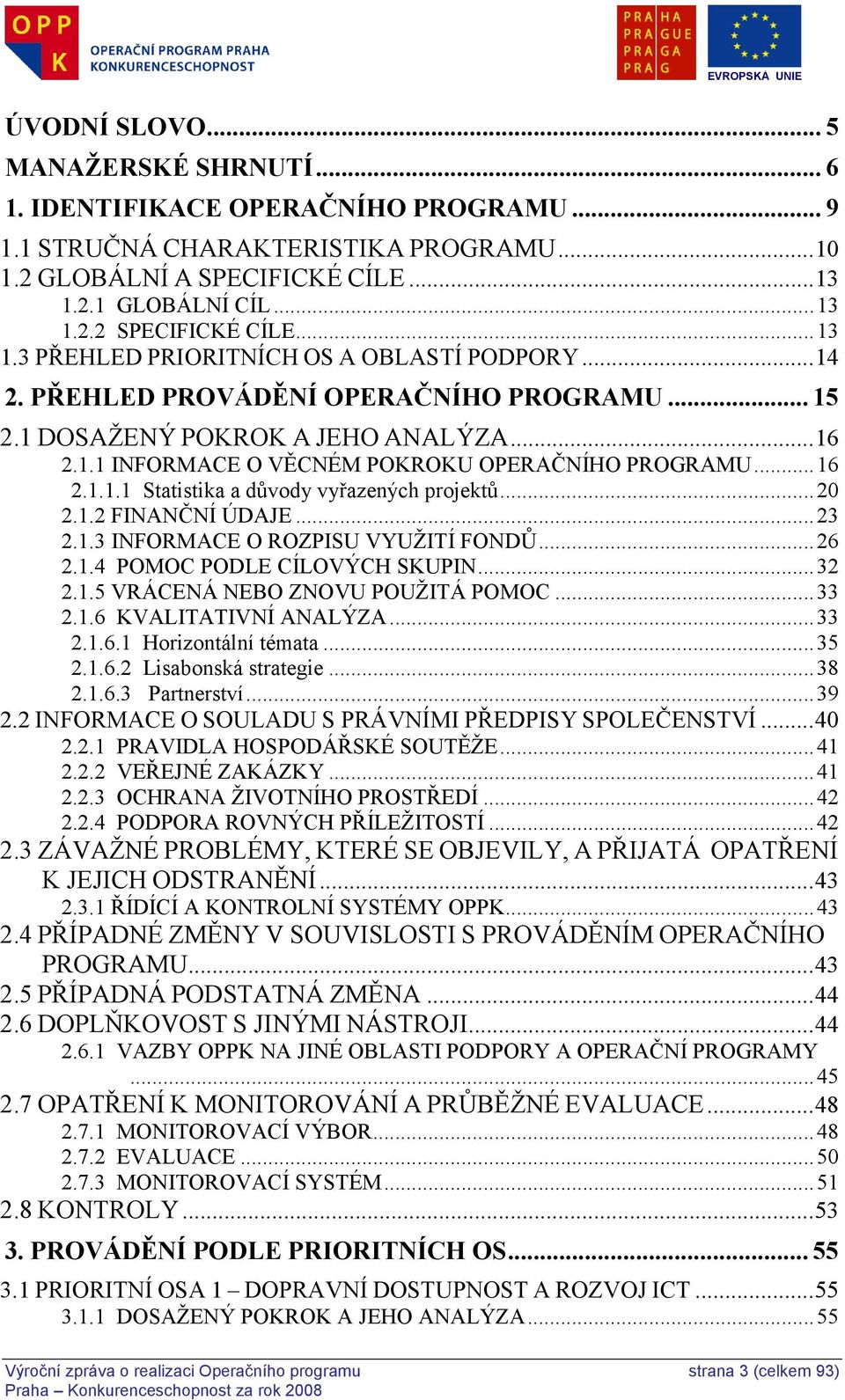 .. 16 2.1.1.1 Statistika a důvody vyřazených projektů... 20 2.1.2 FINANČNÍ ÚDAJE... 23 2.1.3 INFORMACE O ROZPISU VYUŢITÍ FONDŮ... 26 2.1.4 POMOC PODLE CÍLOVÝCH SKUPIN... 32 2.1.5 VRÁCENÁ NEBO ZNOVU POUŢITÁ POMOC.