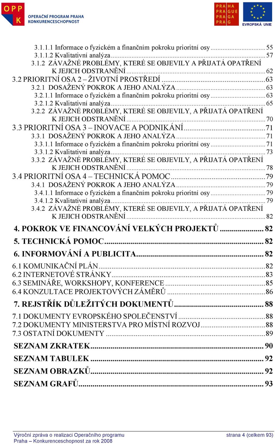 .. 70 3.3 PRIORITNÍ OSA 3 INOVACE A PODNIKÁNÍ... 71 3.3.1 DOSAŢENÝ POKROK A JEHO ANALÝZA... 71 3.3.1.1 Informace o fyzickém a finančním pokroku prioritní osy... 71 3.3.1.2 Kvalitativní analýza... 73 3.