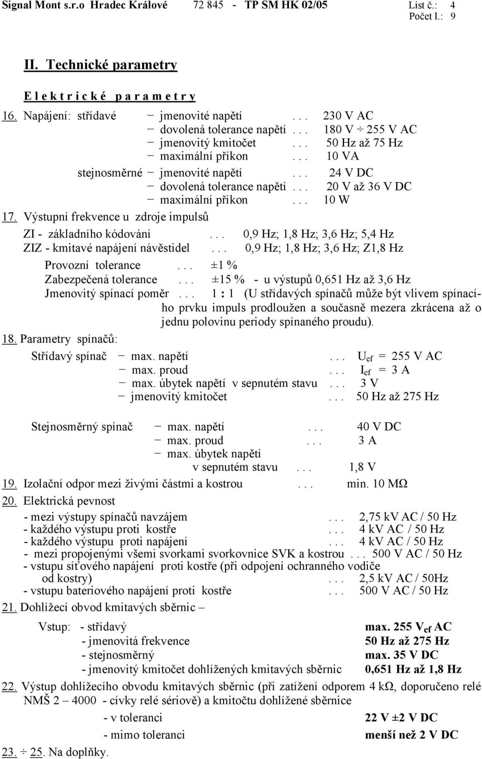 .. 20 V až 36 V DC maximální příkon... 10 W 17. Výstupní frekvence u zdroje impulsů ZI - základního kódování... 0,9 Hz; 1,8 Hz; 3,6 Hz; 5,4 Hz ZIZ - kmitavé napájení návěstidel.