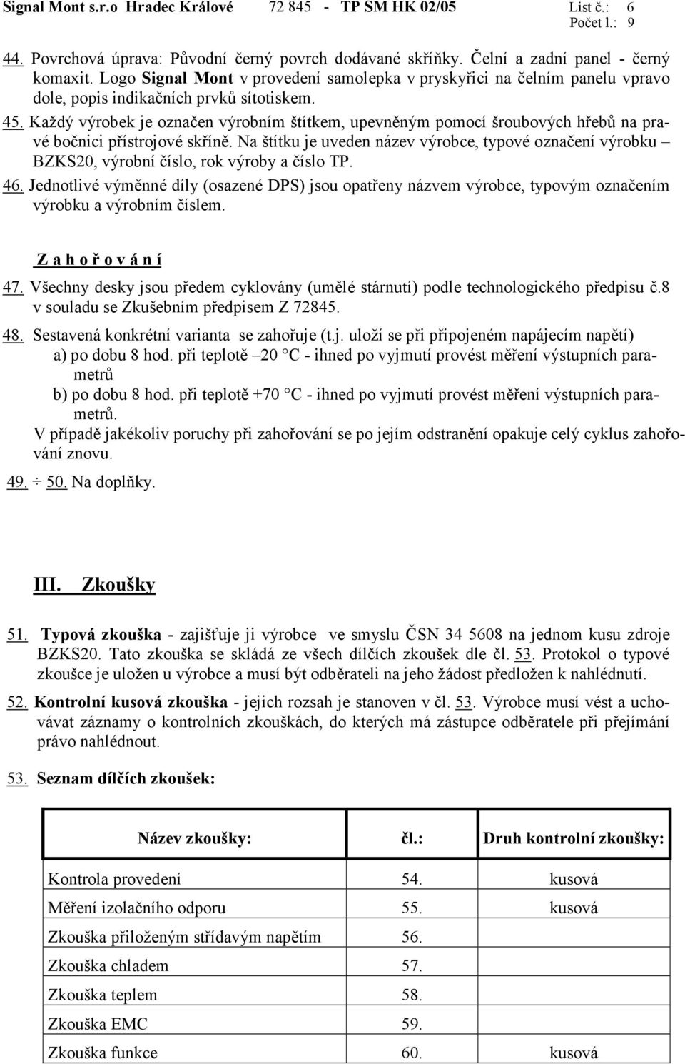 Každý výrobek je označen výrobním štítkem, upevněným pomocí šroubových hřebů na pravé bočnici přístrojové skříně.