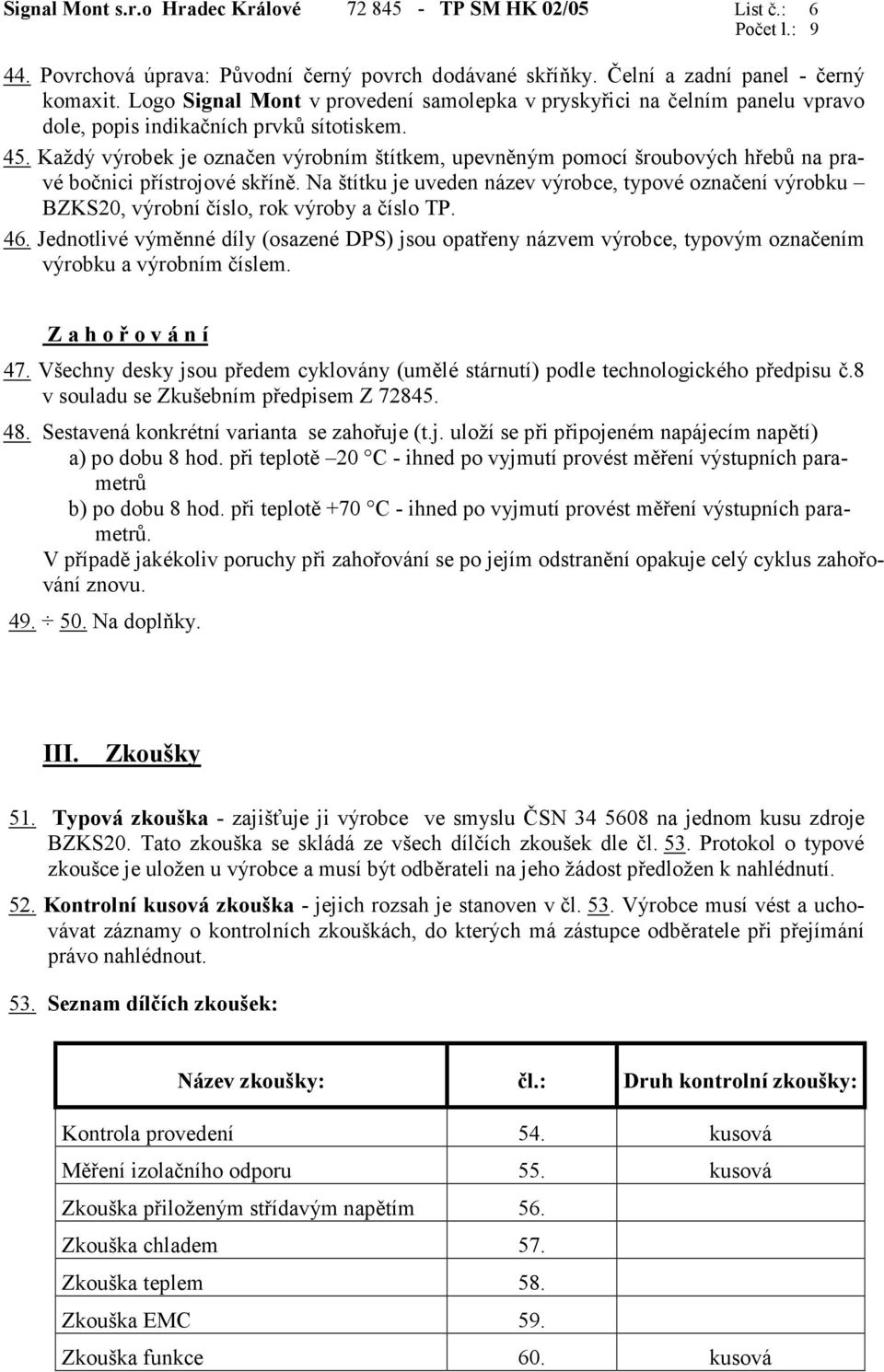 Každý výrobek je označen výrobním štítkem, upevněným pomocí šroubových hřebů na pravé bočnici přístrojové skříně.