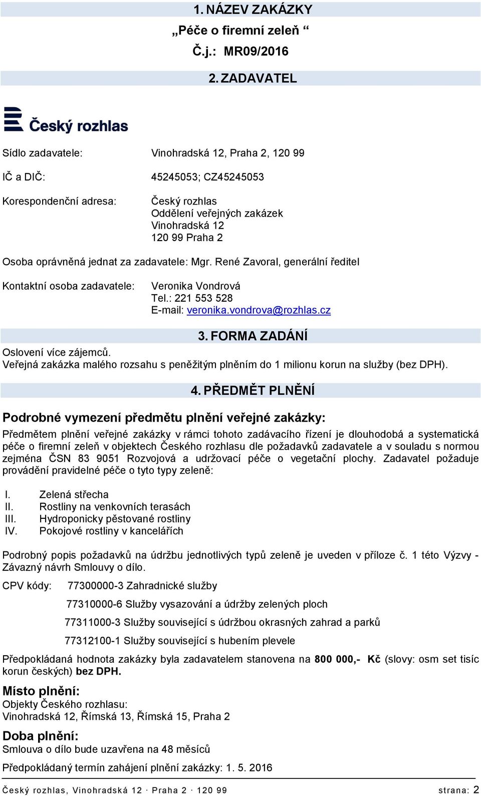 oprávněná jednat za zadavatele: Mgr. René Zavoral, generální ředitel Kontaktní osoba zadavatele: Veronika Vondrová Tel.: 221 553 528 E-mail: veronika.vondrova@rozhlas.cz 3.