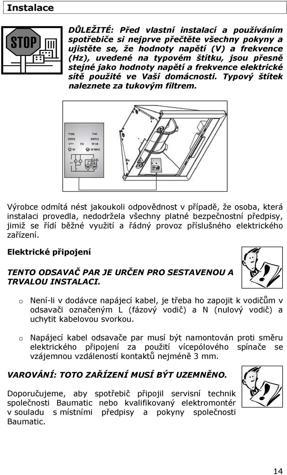 Výrobce odmítá nést jakoukoli odpovědnost v případě, že osoba, která instalaci provedla, nedodržela všechny platné bezpečnostní předpisy, jimiž se řídí běžné využití a řádný provoz příslušného