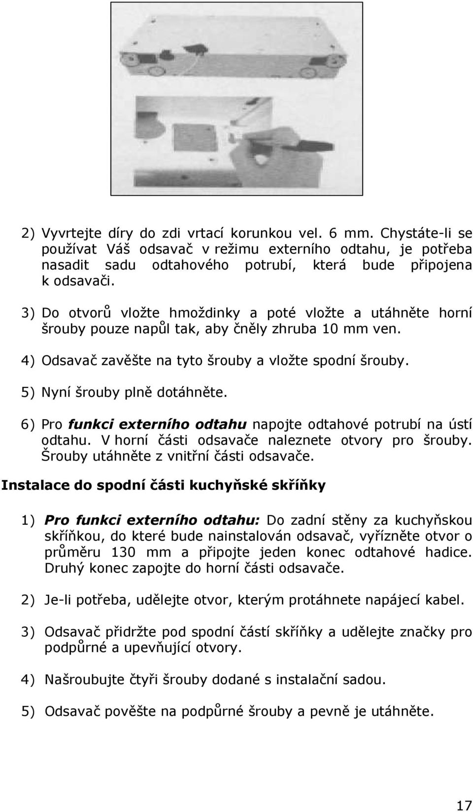 5) Nyní šrouby plně dotáhněte. 6) Pro funkci externího odtahu napojte odtahové potrubí na ústí odtahu. V horní části odsavače naleznete otvory pro šrouby. Šrouby utáhněte z vnitřní části odsavače.