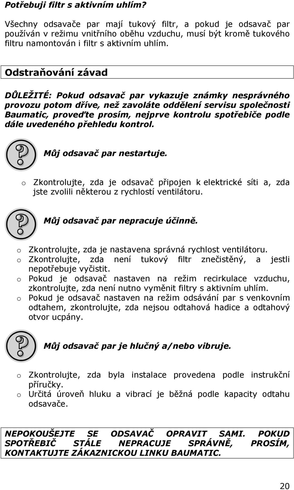 Odstraňování závad DŮLEŽITÉ: Pokud odsavač par vykazuje známky nesprávného provozu potom dříve, než zavoláte oddělení servisu společnosti Baumatic, proveďte prosím, nejprve kontrolu spotřebiče podle