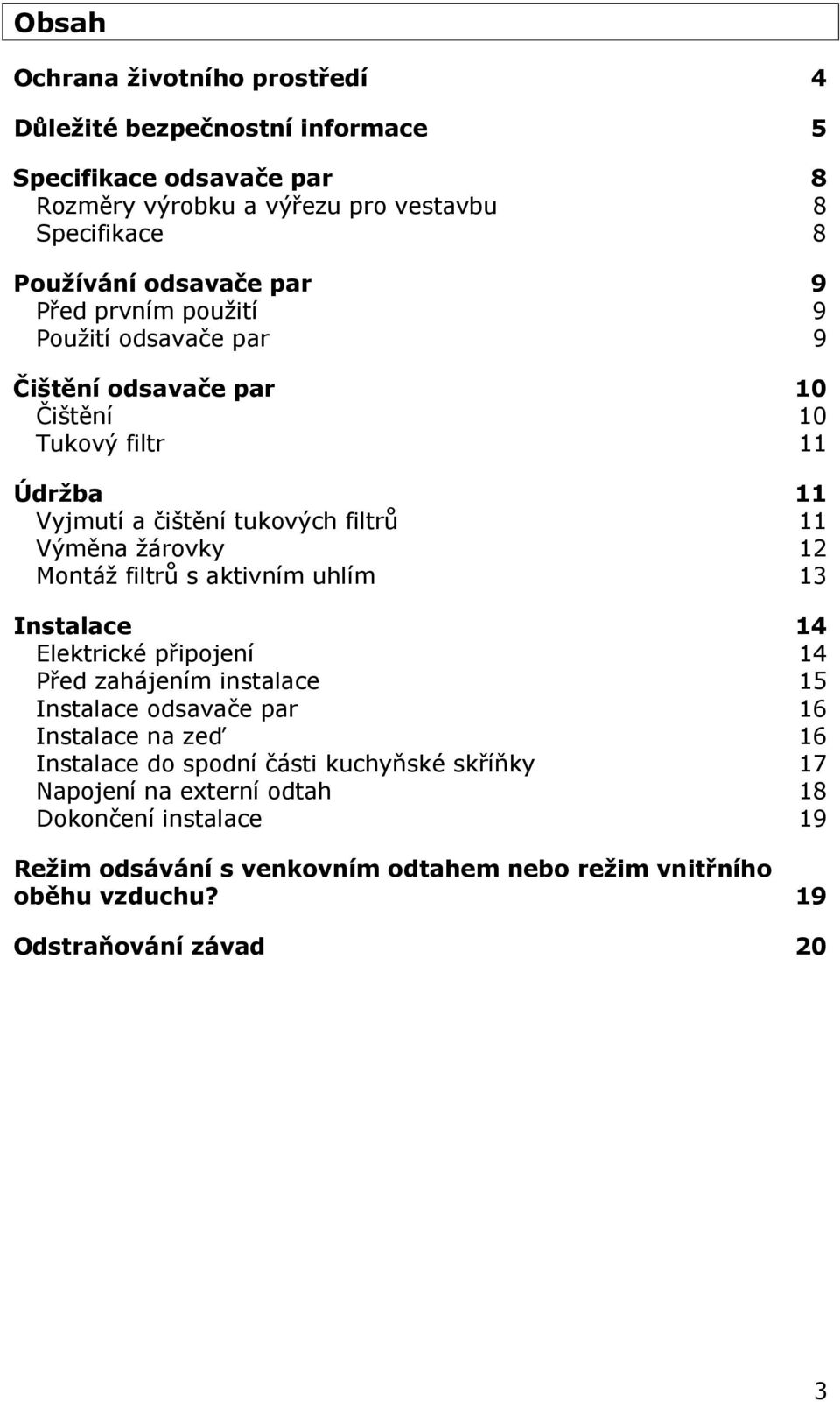 Montáž filtrů s aktivním uhlím 13 Instalace 14 Elektrické připojení 14 Před zahájením instalace 15 Instalace odsavače par 16 Instalace na zeď 16 Instalace do spodní