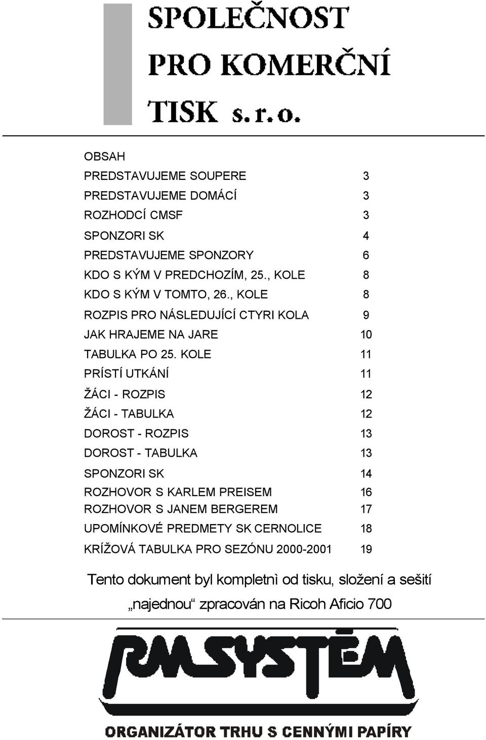 KOLE 11 PRÍSTÍ UTKÁNÍ 11 ŽÁCI - ROZPIS 12 ŽÁCI - TABULKA 12 DOROST - ROZPIS 13 DOROST - TABULKA 13 SPONZORI SK 14 ROZHOVOR S KARLEM PREISEM 16