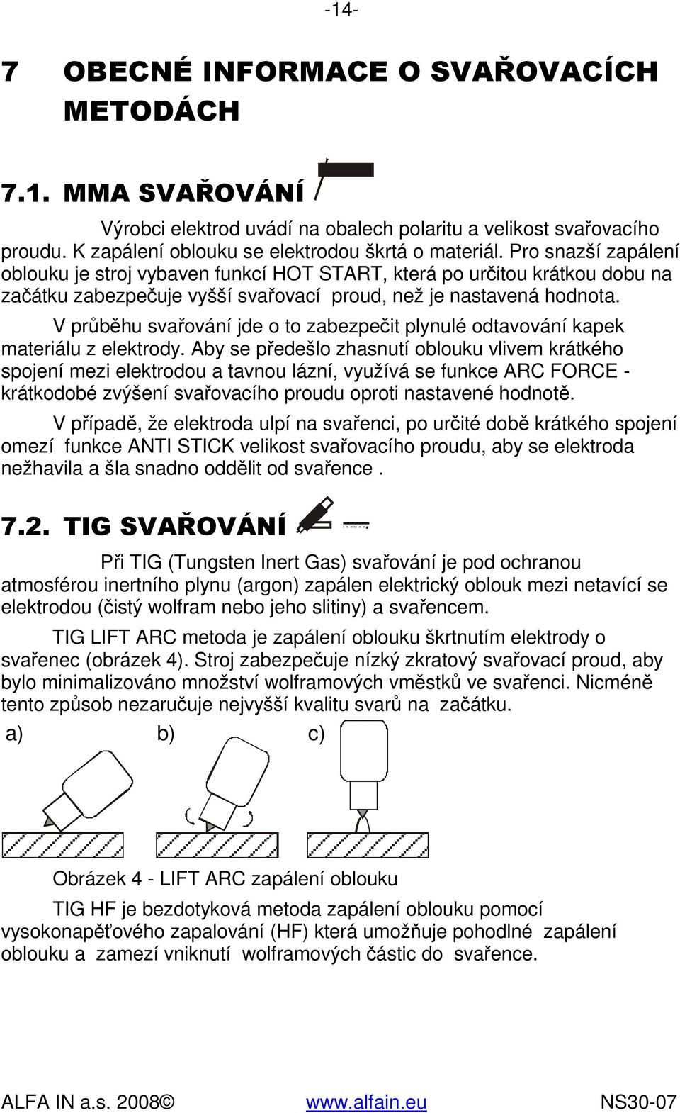 V průběhu svařování jde o to zabezpečit plynulé odtavování kapek materiálu z elektrody.