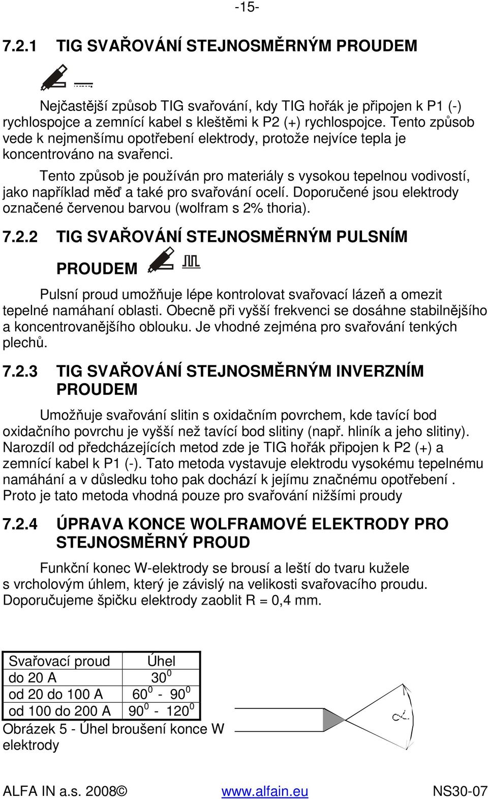 Tento způsob je používán pro materiály s vysokou tepelnou vodivostí, jako například měď a také pro svařování ocelí. Doporučené jsou elektrody označené červenou barvou (wolfram s 2%