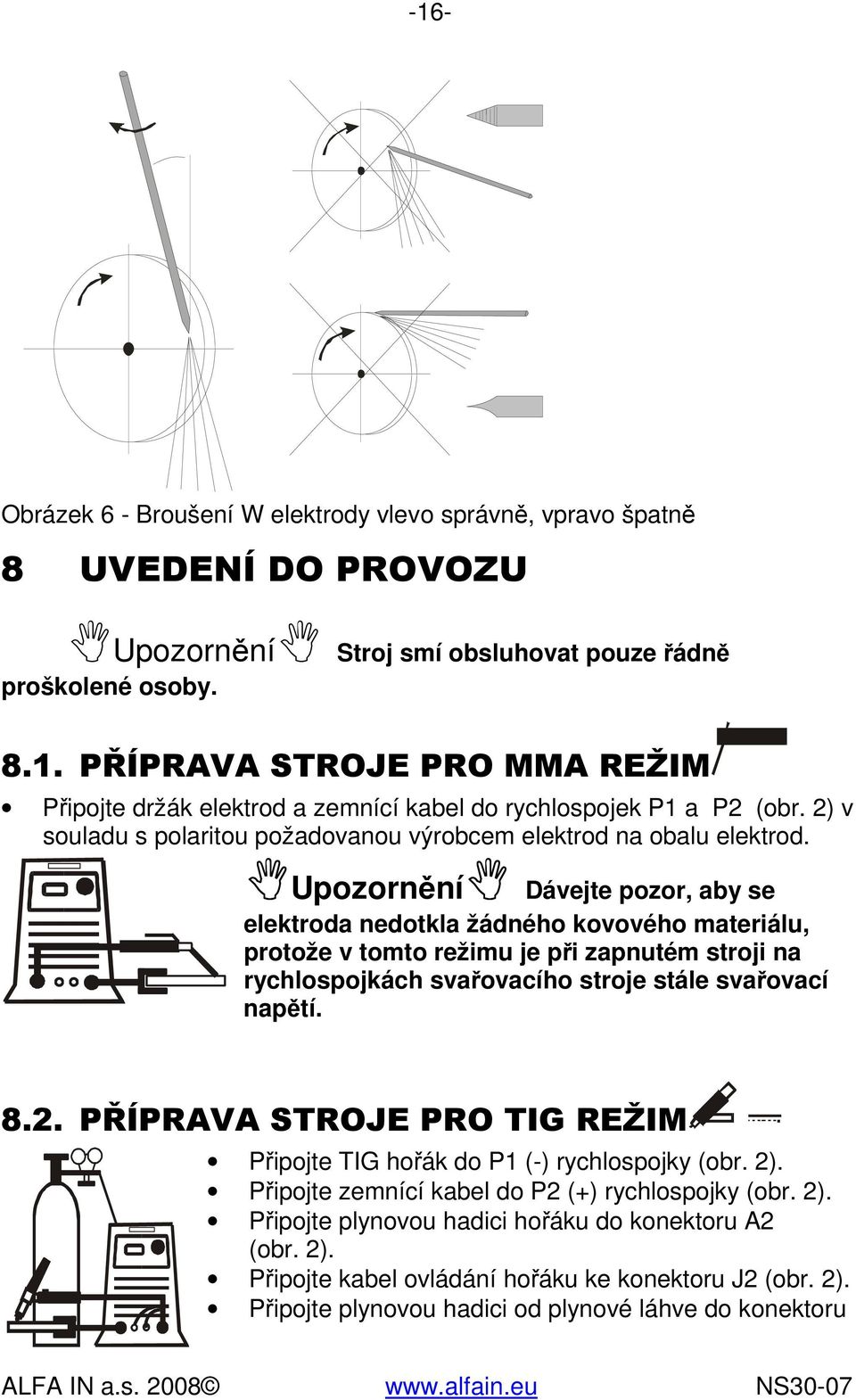 Upozornění Dávejte pozor, aby se elektroda nedotkla žádného kovového materiálu, protože v tomto režimu je při zapnutém stroji na rychlospojkách svařovacího stroje stále svařovací napětí. 8.2.