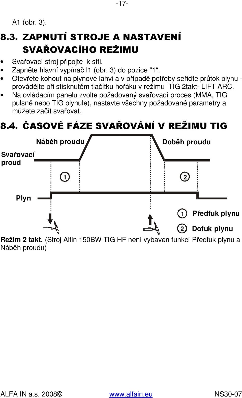 Na ovládacím panelu zvolte požadovaný svařovací proces (MMA, TIG pulsně nebo TIG plynule), nastavte všechny požadované parametry a můžete začít svařovat. 8.4.