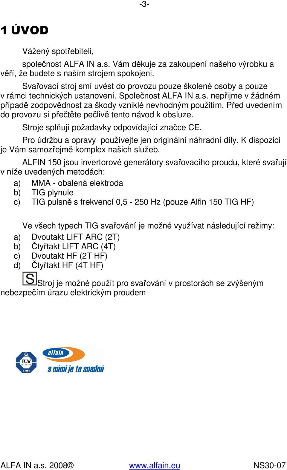 Před uvedením do provozu si přečtěte pečlivě tento návod k obsluze. Stroje splňují požadavky odpovídající značce CE. Pro údržbu a opravy používejte jen originální náhradní díly.