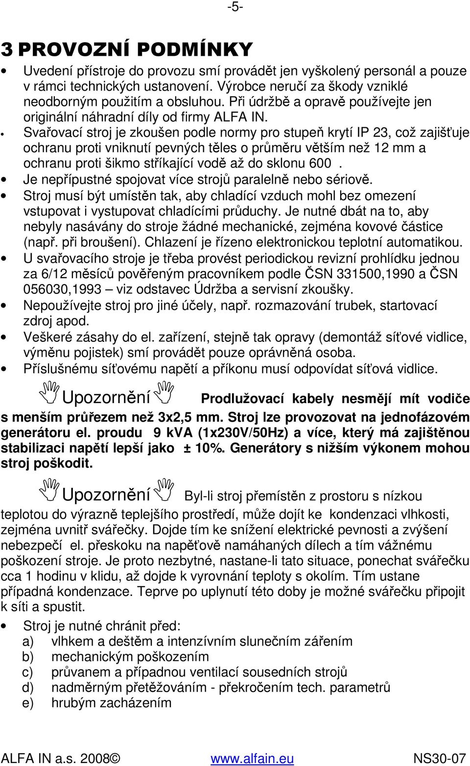 Svařovací stroj je zkoušen podle normy pro stupeň krytí IP 23, což zajišťuje ochranu proti vniknutí pevných těles o průměru větším než 12 mm a ochranu proti šikmo stříkající vodě až do sklonu 600.