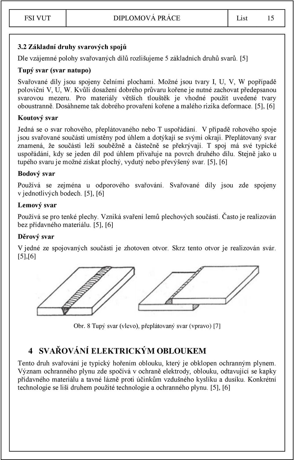 Kvůli dosažení dobrého průvaru kořene je nutné zachovat předepsanou svarovou mezeru. Pro materiály větších tlouštěk je vhodné použít uvedené tvary oboustranně.