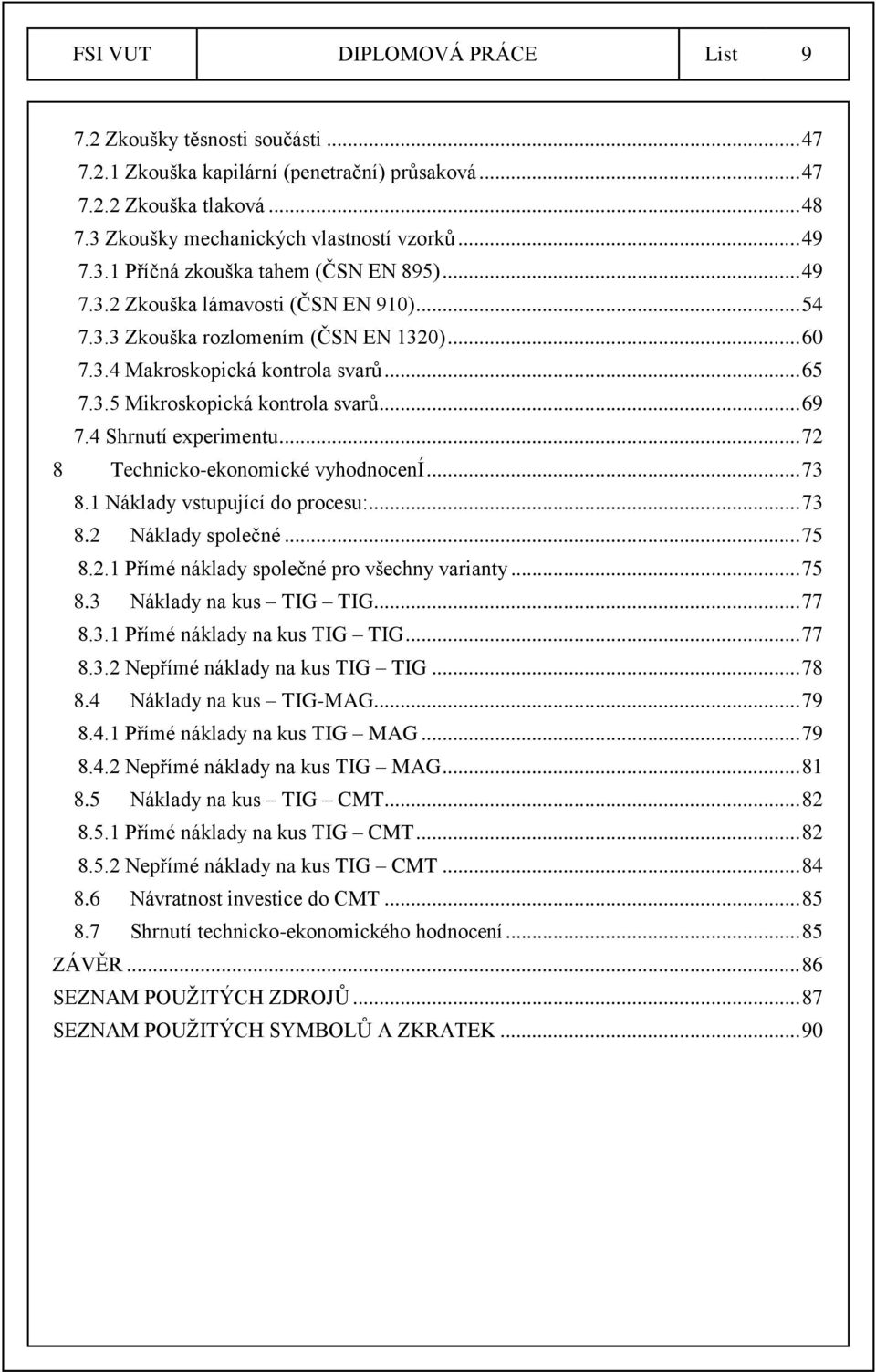 .. 69 7.4 Shrnutí experimentu... 72 8 Technicko-ekonomické vyhodnocení... 73 8.1 Náklady vstupující do procesu:... 73 8.2 Náklady společné... 75 8.2.1 Přímé náklady společné pro všechny varianty.