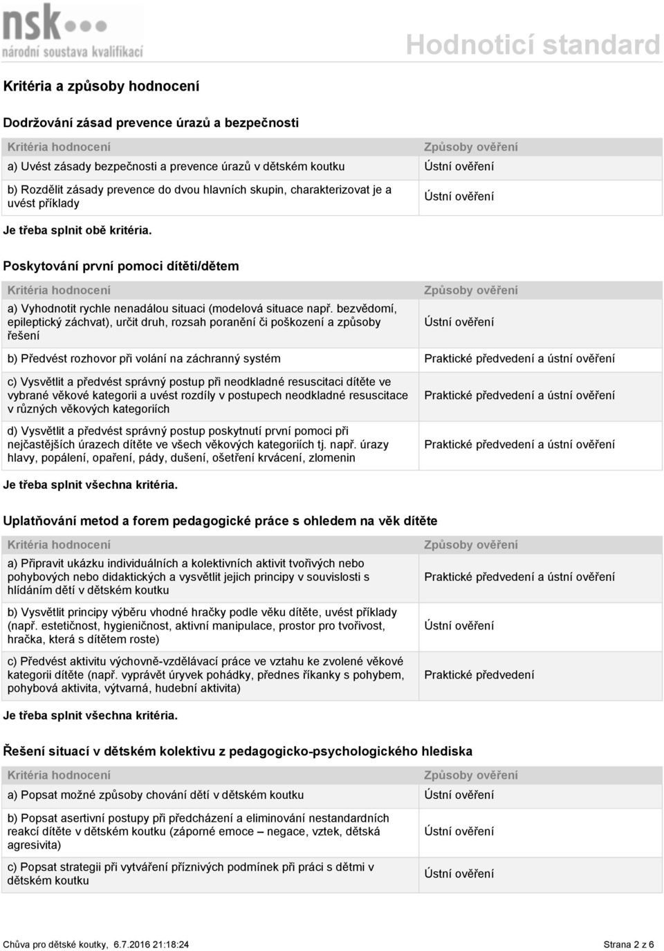 bezvědomí, epileptický záchvat), určit druh, rozsah poranění či poškození a způsoby řešení b) Předvést rozhovor při volání na záchranný systém Praktické předvedení a ústní ověření c) Vysvětlit a