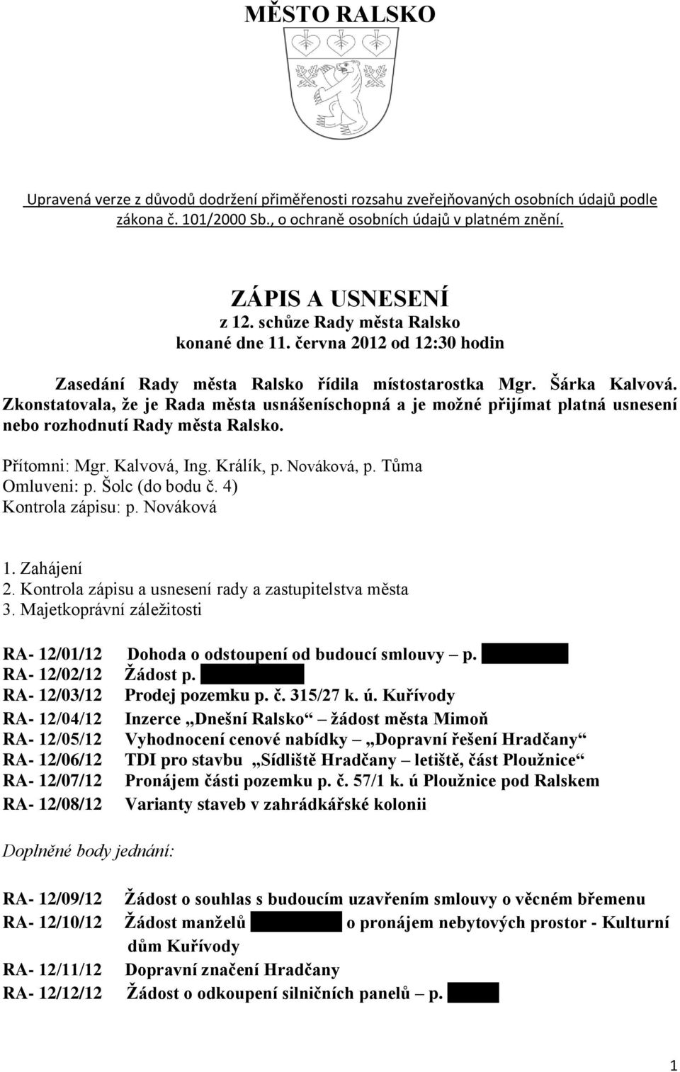 Zkonstatovala, že je Rada města usnášeníschopná a je možné přijímat platná usnesení nebo rozhodnutí Rady města Ralsko. Přítomni: Mgr. Kalvová, Ing. Králík, p. Nováková, p. Tůma Omluveni: p.