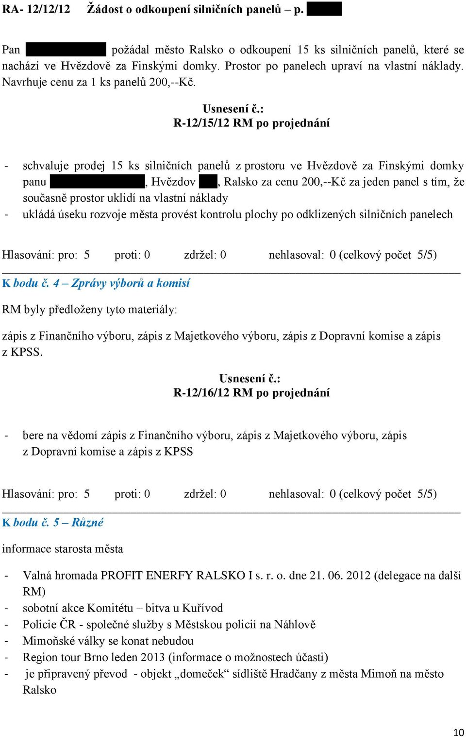 R-12/15/12 RM po projednání - schvaluje prodej 15 ks silničních panelů z prostoru ve Hvězdově za Finskými domky panu Ladislavu Samkovi, Hvězdov 914, Ralsko za cenu 200,--Kč za jeden panel s tím, že