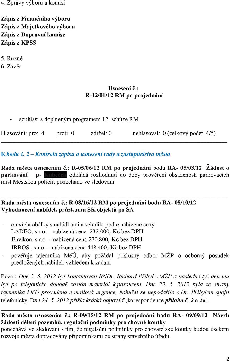 : R-05/06/12 RM po projednání bodu RA- 05/03/12 Žádost o parkování p- Kubeček odkládá rozhodnutí do doby prověření obsazenosti parkovacích míst Městskou policií; ponecháno ve sledování Rada města