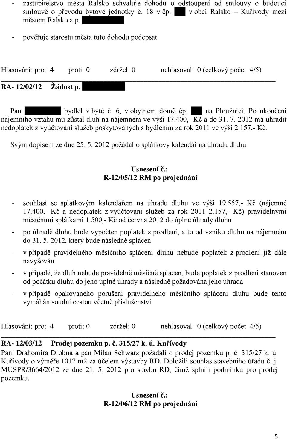 Po ukončení nájemního vztahu mu zůstal dluh na nájemném ve výši 17.400,- Kč a do 31. 7. 2012 má uhradit nedoplatek z vyúčtování služeb poskytovaných s bydlením za rok 2011 ve výši 2.157,- Kč.