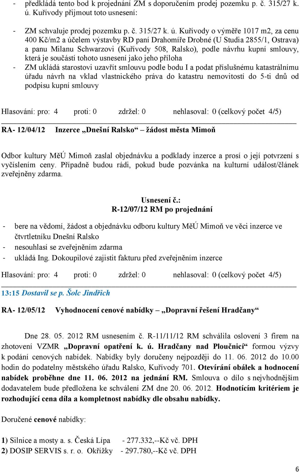 Kuřívody o výměře 1017 m2, za cenu 400 Kč/m2 a účelem výstavby RD paní Drahomíře Drobné (U Studia 2855/1, Ostrava) a panu Milanu Schwarzovi (Kuřívody 508, Ralsko), podle návrhu kupní smlouvy, která