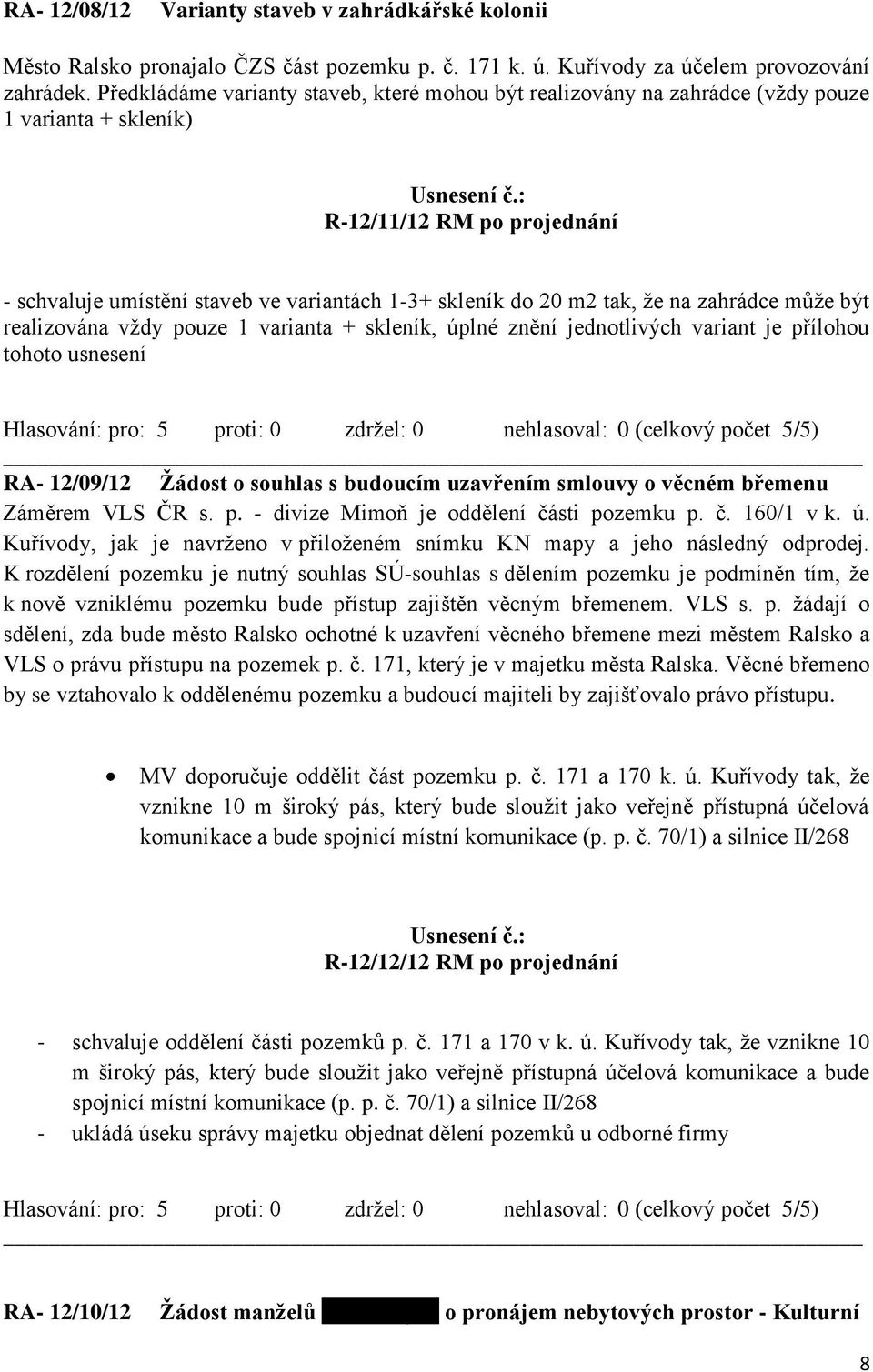 že na zahrádce může být realizována vždy pouze 1 varianta + skleník, úplné znění jednotlivých variant je přílohou tohoto usnesení RA- 12/09/12 Žádost o souhlas s budoucím uzavřením smlouvy o věcném
