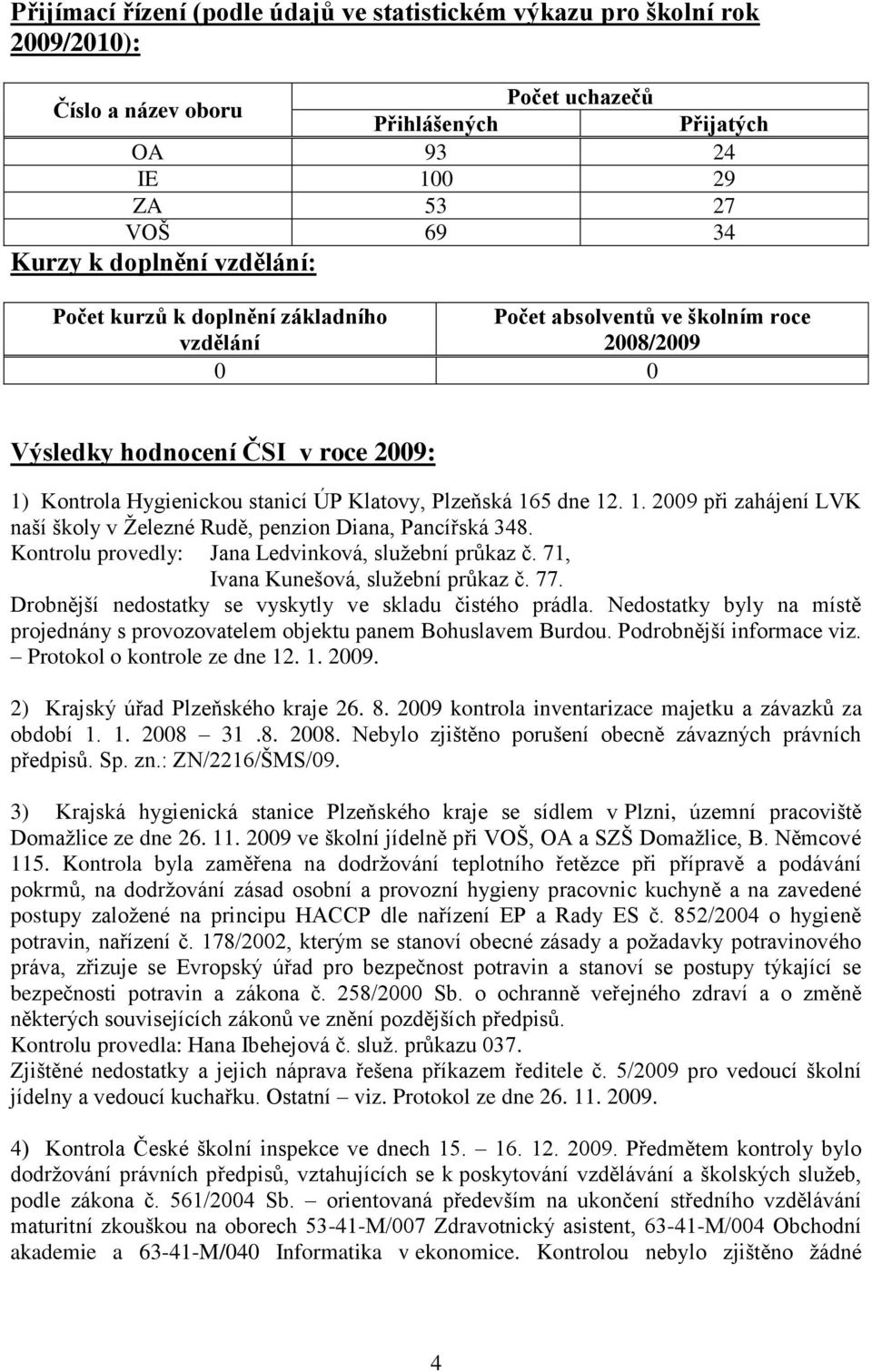 1. 2009 při zahájení LVK naší školy v Železné Rudě, penzion Diana, Pancířská 348. Kontrolu provedly: Jana Ledvinková, služební průkaz č. 71, Ivana Kunešová, služební průkaz č. 77.