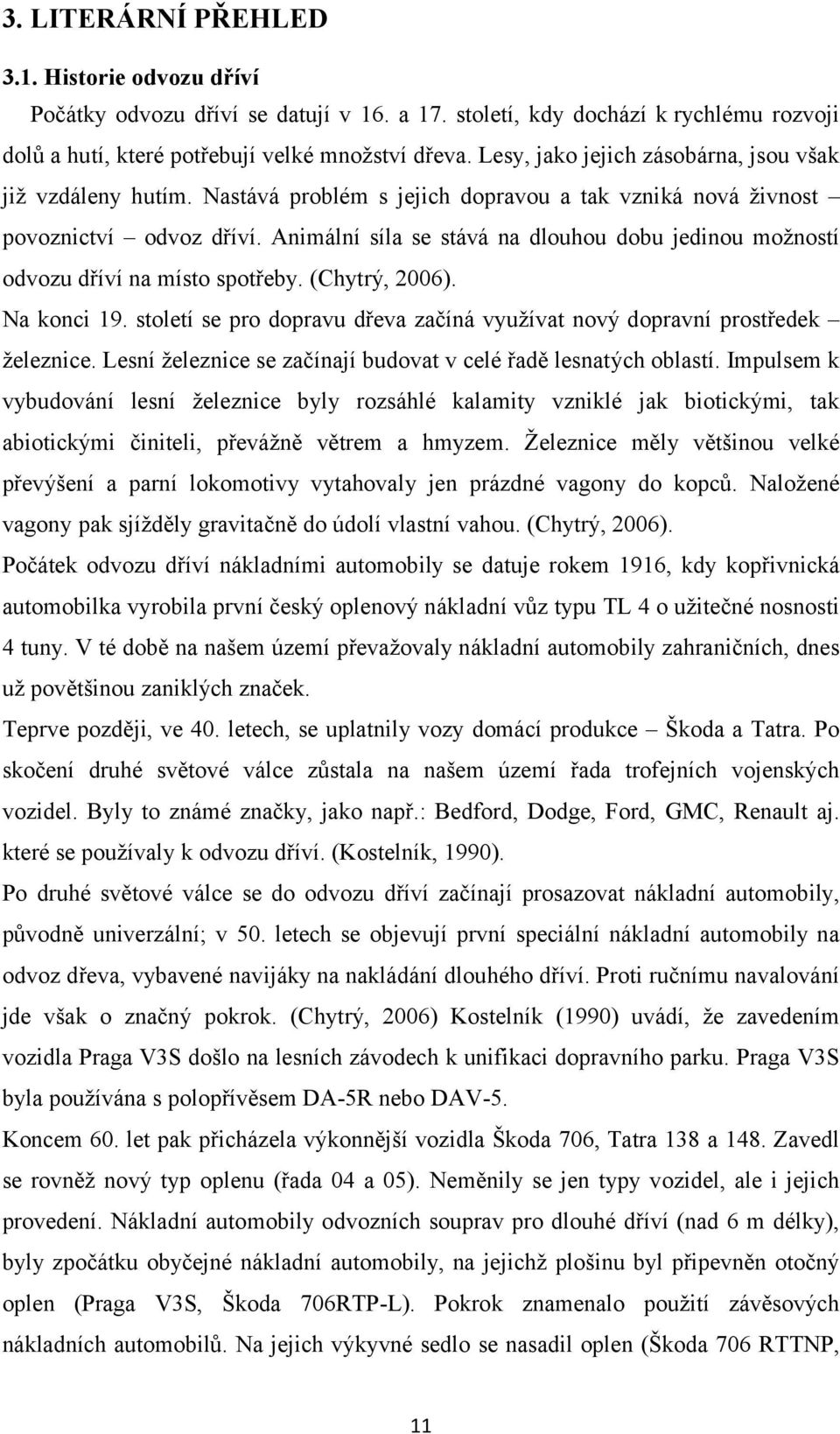 Animální síla se stává na dlouhou dobu jedinou možností odvozu dříví na místo spotřeby. (Chytrý, 2006). Na konci 19. století se pro dopravu dřeva začíná využívat nový dopravní prostředek železnice.