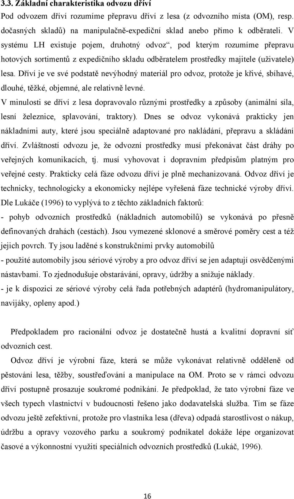 Dříví je ve své podstatě nevýhodný materiál pro odvoz, protože je křivé, sbíhavé, dlouhé, těžké, objemné, ale relativně levné.