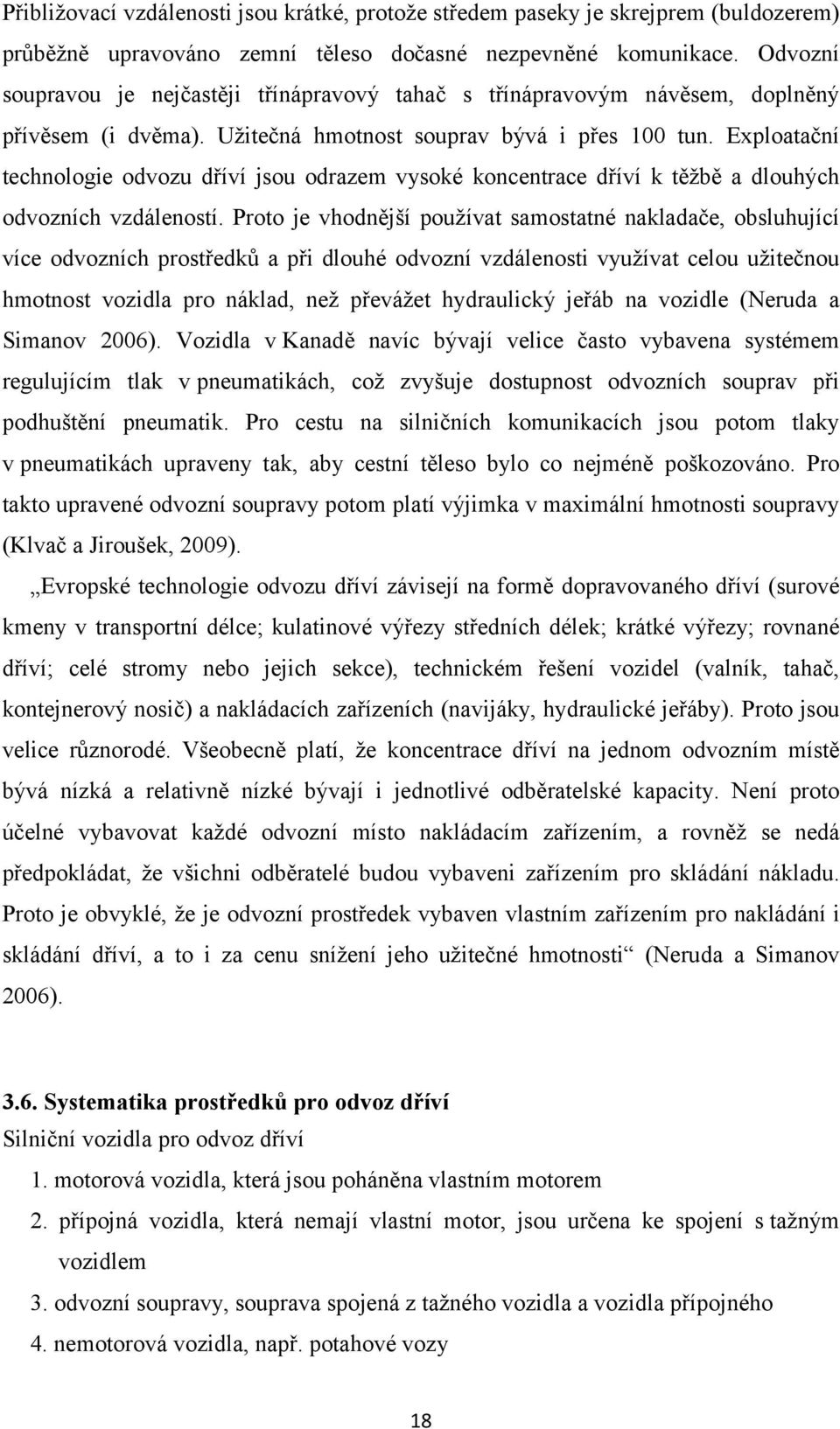 Exploatační technologie odvozu dříví jsou odrazem vysoké koncentrace dříví k těžbě a dlouhých odvozních vzdáleností.