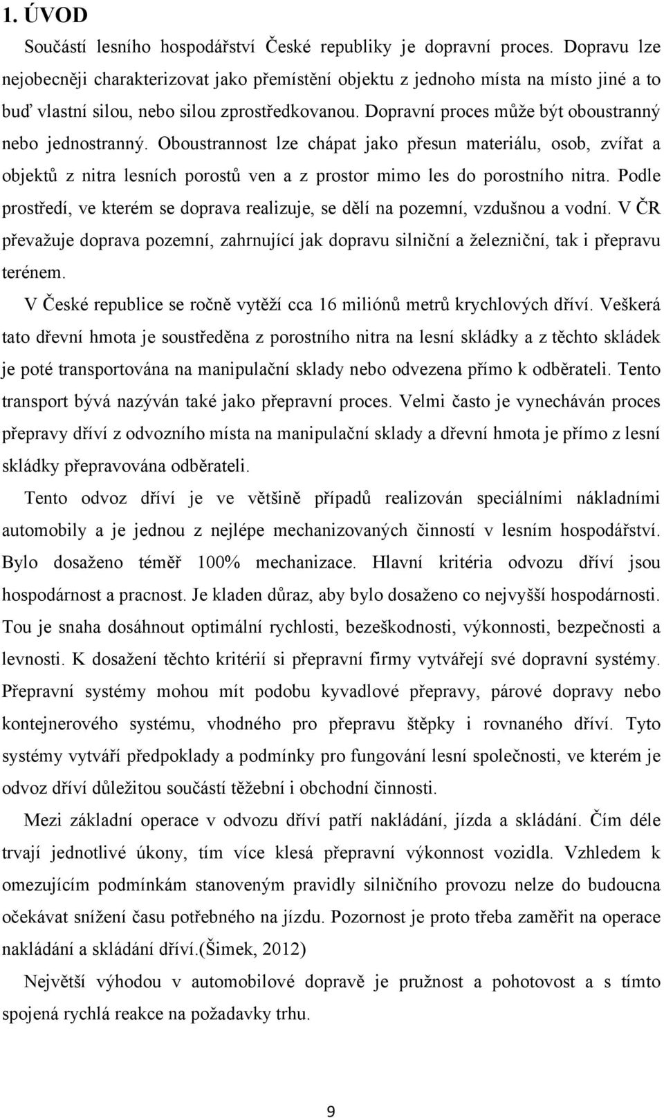 Dopravní proces může být oboustranný nebo jednostranný. Oboustrannost lze chápat jako přesun materiálu, osob, zvířat a objektů z nitra lesních porostů ven a z prostor mimo les do porostního nitra.