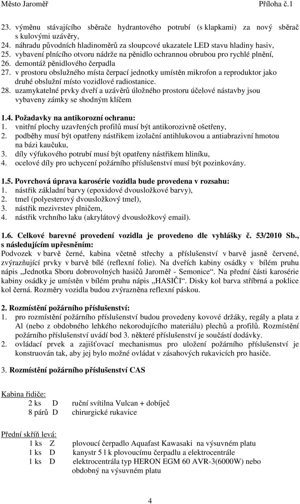 v prostoru obslužného místa čerpací jednotky umístěn mikrofon a reproduktor jako druhé obslužní místo vozidlové radiostanice. 28.