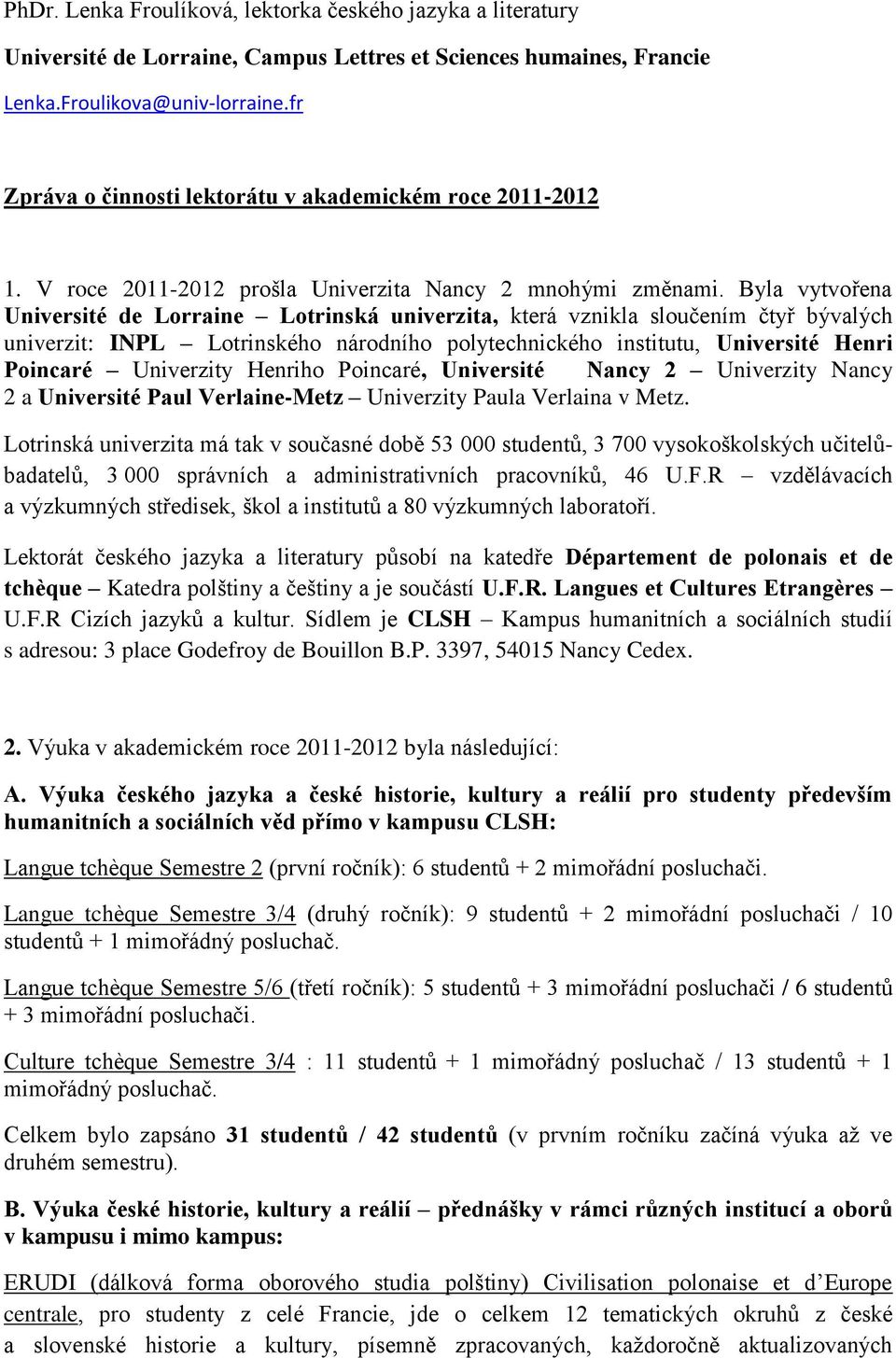 Byla vytvořena Université de Lorraine Lotrinská univerzita, která vznikla sloučením čtyř bývalých univerzit: INPL Lotrinského národního polytechnického institutu, Université Henri Poincaré Univerzity