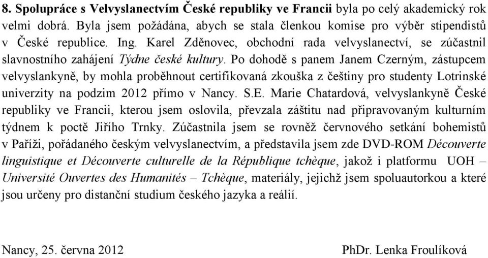 Po dohodě s panem Janem Czerným, zástupcem velvyslankyně, by mohla proběhnout certifikovaná zkouška z češtiny pro studenty Lotrinské univerzity na podzim 2012 přímo v Nancy. S.E.