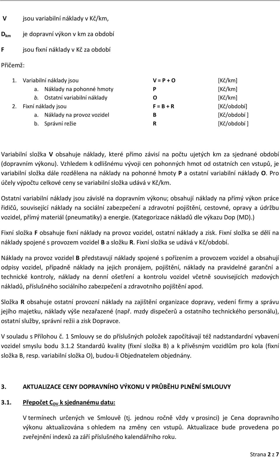 Správní režie R [Kč/období ] Variabilní složka V obsahuje náklady, které přímo závisí na počtu ujetých km za sjednané období (dopravním výkonu).