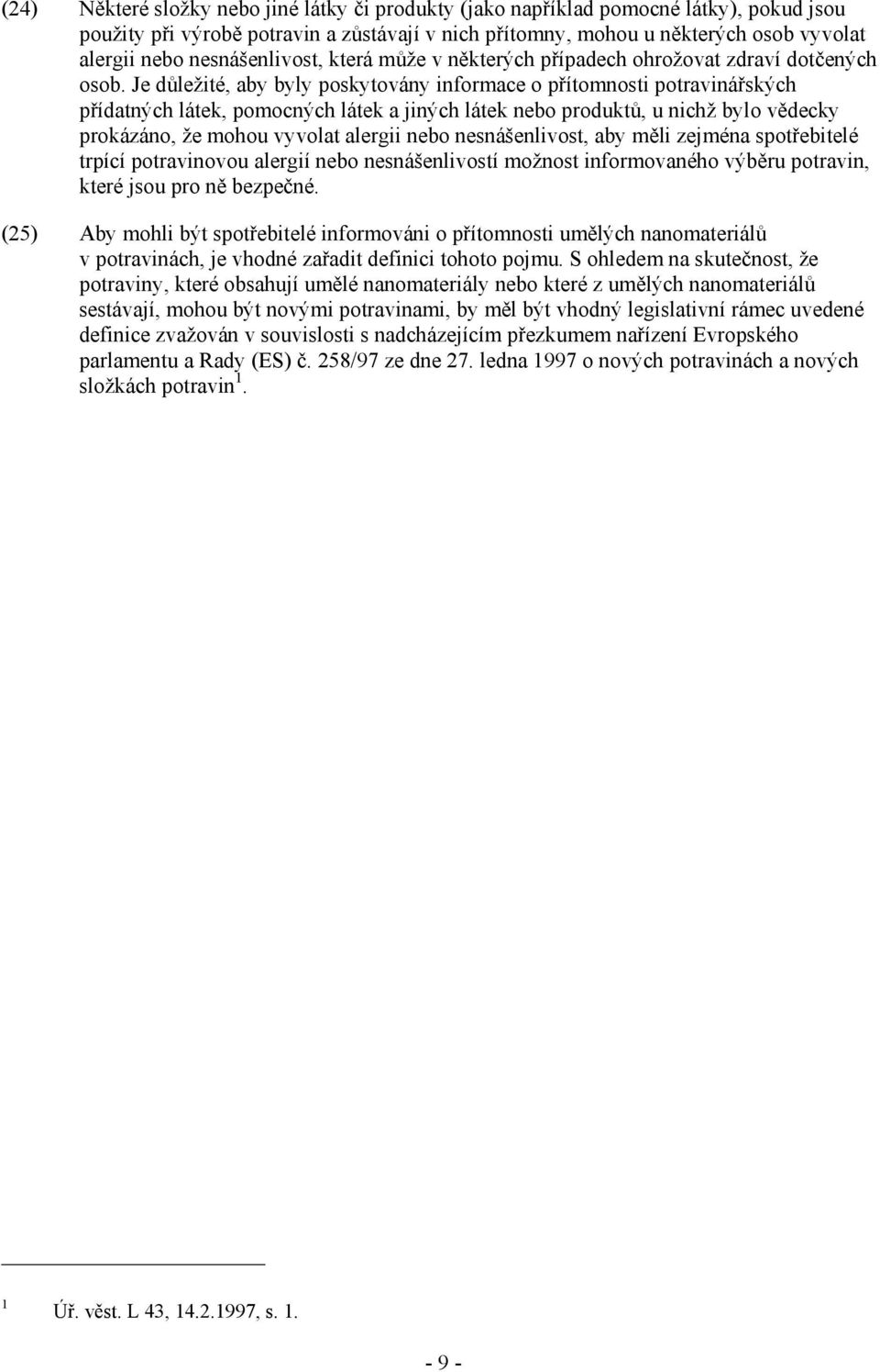 Je důležité, aby byly poskytovány informace o přítomnosti potravinářských přídatných látek, pomocných látek a jiných látek nebo produktů, u nichž bylo vědecky prokázáno, že mohou vyvolat alergii nebo