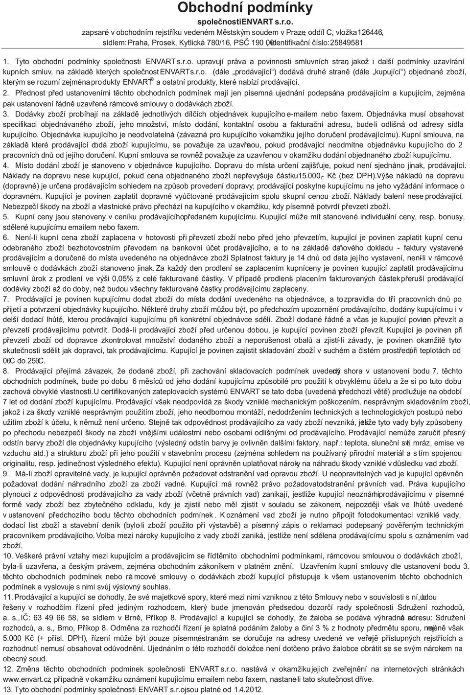 2. Přednost před ustanoveními těchto obchodních podmínek mají jen písemná ujednání podepsána prodávajícím a kupujícím, zejména pak ustanovení řádně uzavřené rámcové smlouvy o dodávkách zboží. 3.