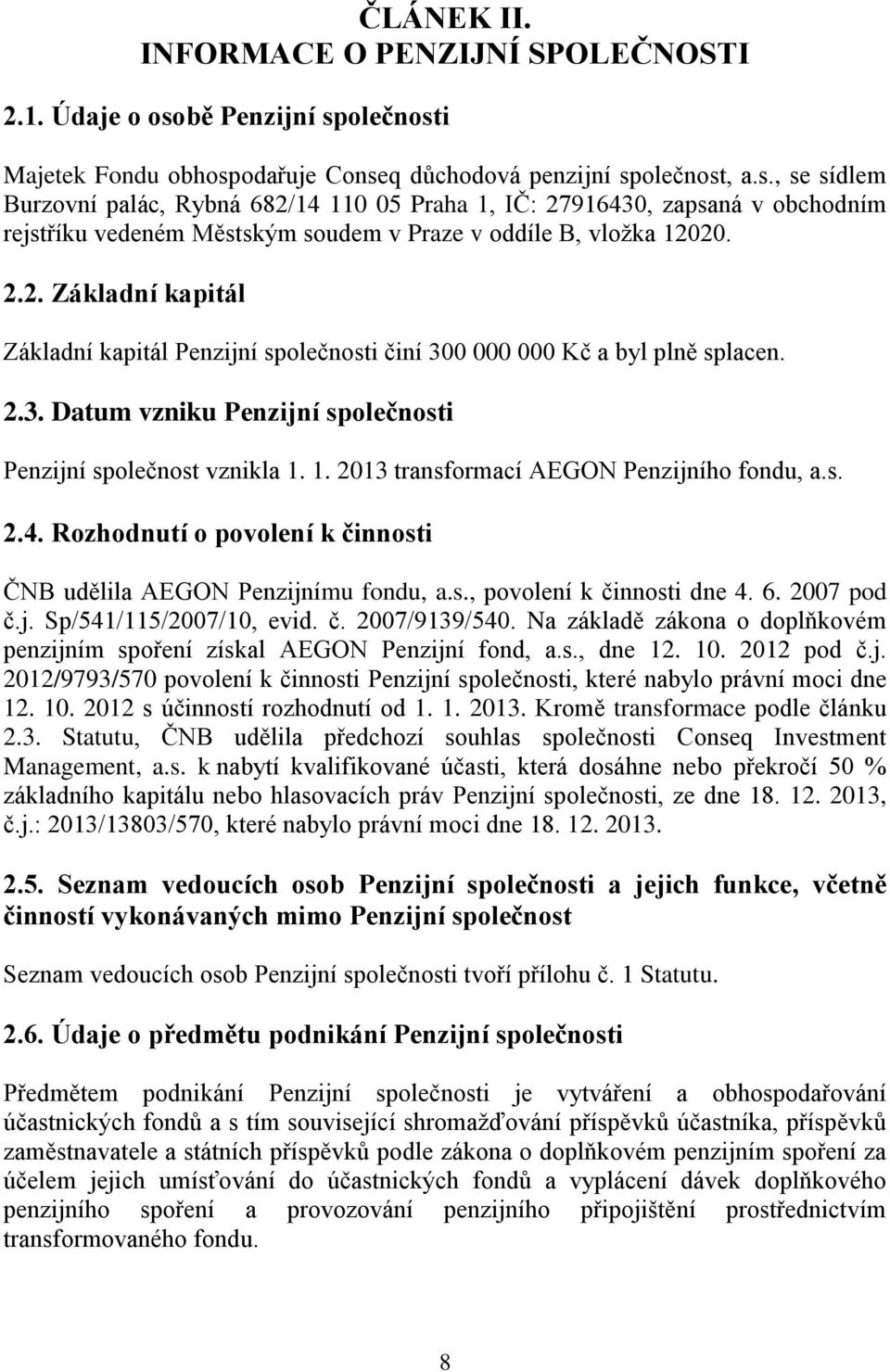 2.2. Základní kapitál Základní kapitál Penzijní společnosti činí 300 000 000 Kč a byl plně splacen. 2.3. Datum vzniku Penzijní společnosti Penzijní společnost vznikla 1.