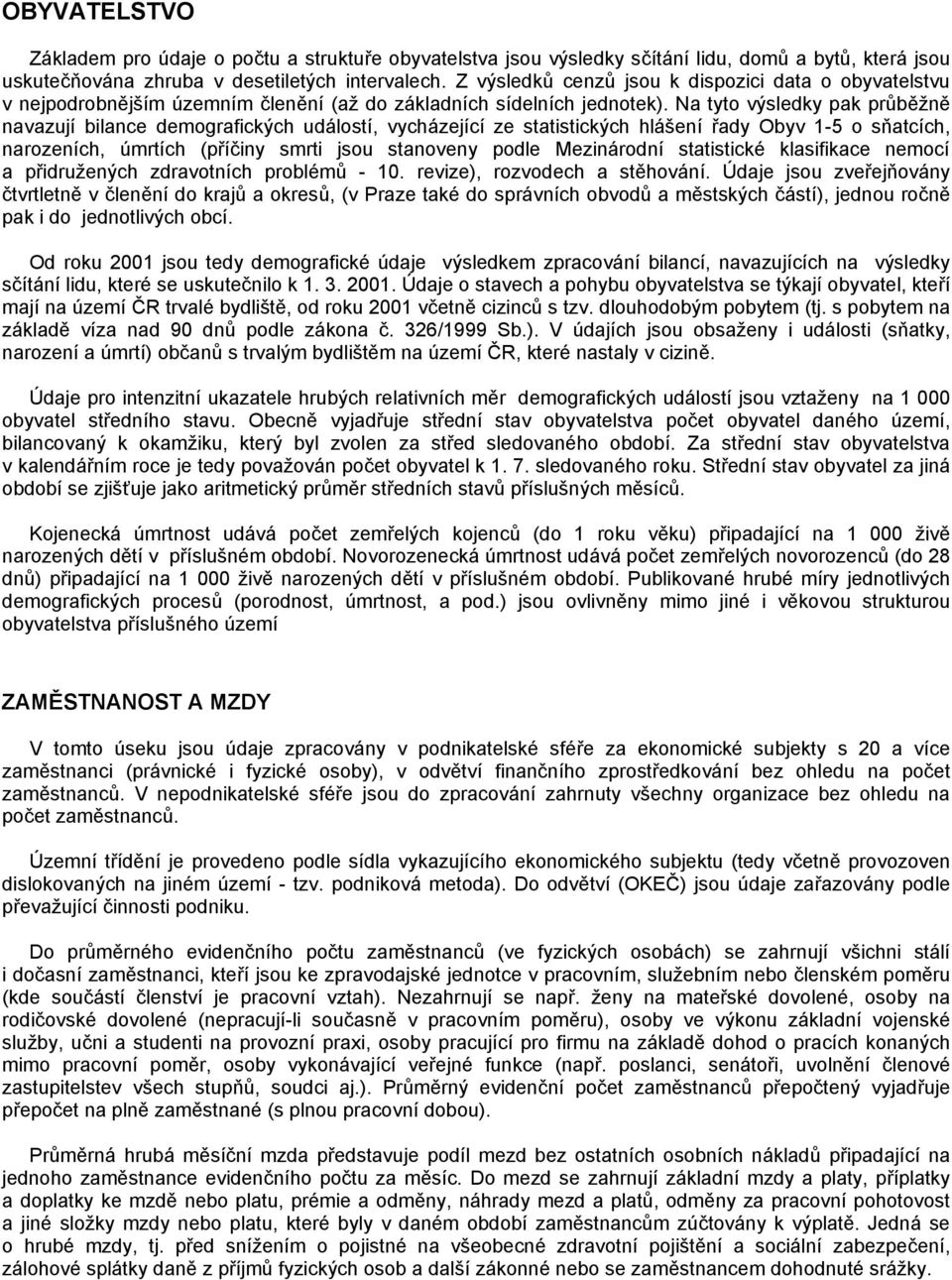 Na tyto výsledky pak průběžně navazují bilance demografických událostí, vycházející ze statistických hlášení řady Obyv 1-5 o sňatcích, narozeních, úmrtích (příčiny smrti jsou stanoveny podle