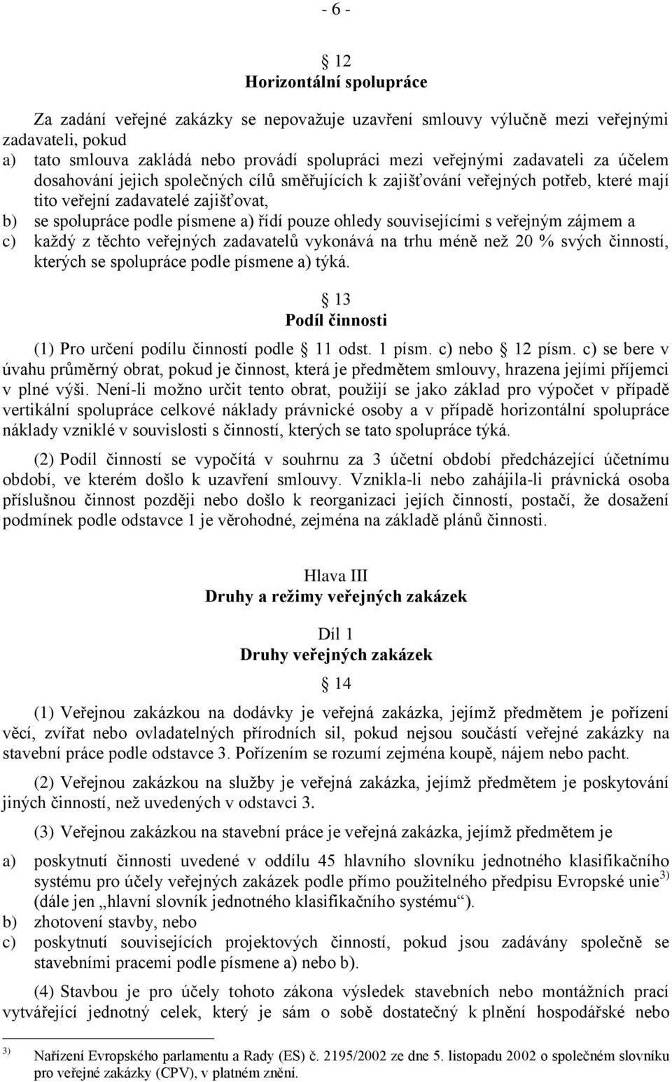 souvisejícími s veřejným zájmem a c) kaţdý z těchto veřejných zadavatelů vykonává na trhu méně neţ 20 % svých činností, kterých se spolupráce podle písmene a) týká.