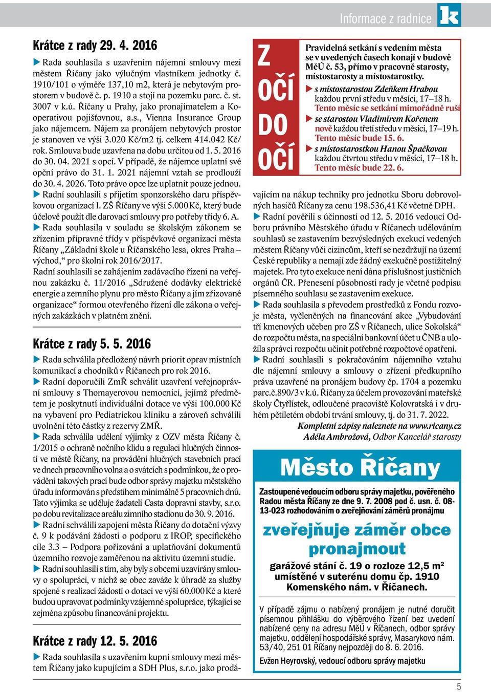 Nájem za pronájem nebytových prostor je stanoven ve výši 3.020 Kč/m2 tj. celkem 414.042 Kč/ rok. Smlouva bude uzavřena na dobu určitou od 1. 5. 2016 do 30. 04. 2021 s opcí.